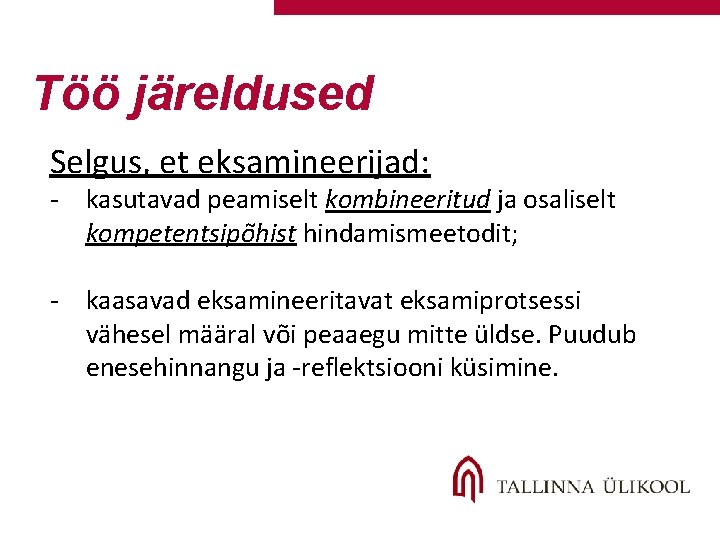 Töö järeldused Selgus, et eksamineerijad: - kasutavad peamiselt kombineeritud ja osaliselt kompetentsipõhist hindamismeetodit; -
