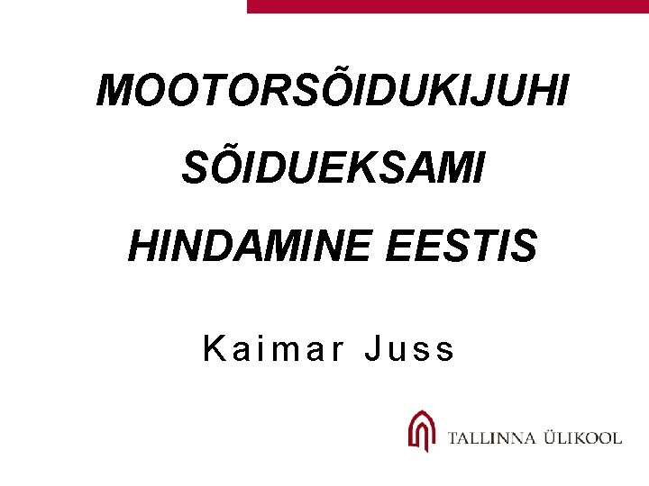 MOOTORSÕIDUKIJUHI SÕIDUEKSAMI HINDAMINE EESTIS Kaimar Juss 