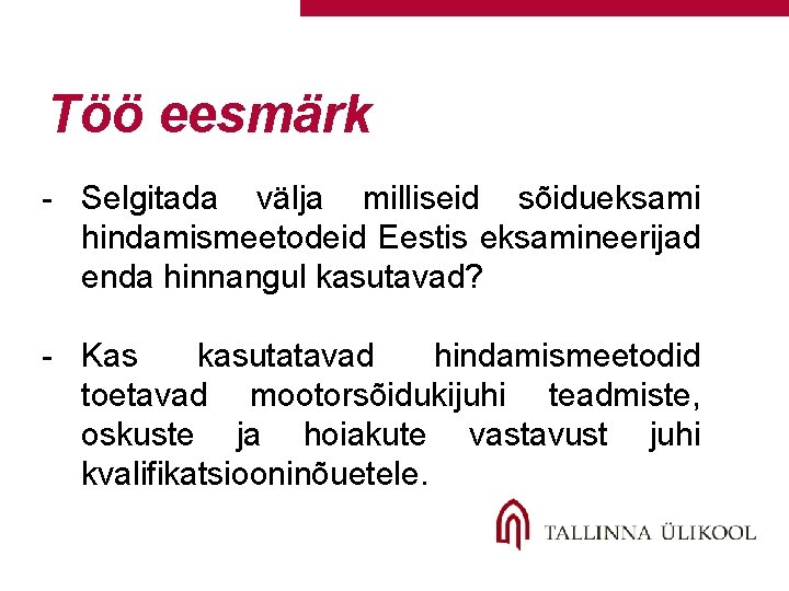 Töö eesmärk - Selgitada välja milliseid sõidueksami hindamismeetodeid Eestis eksamineerijad enda hinnangul kasutavad? -