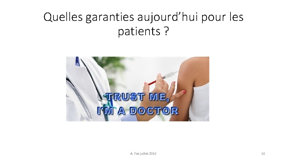 Quelles garanties aujourd’hui pour les patients ? A. Fox juillet 2016 16 