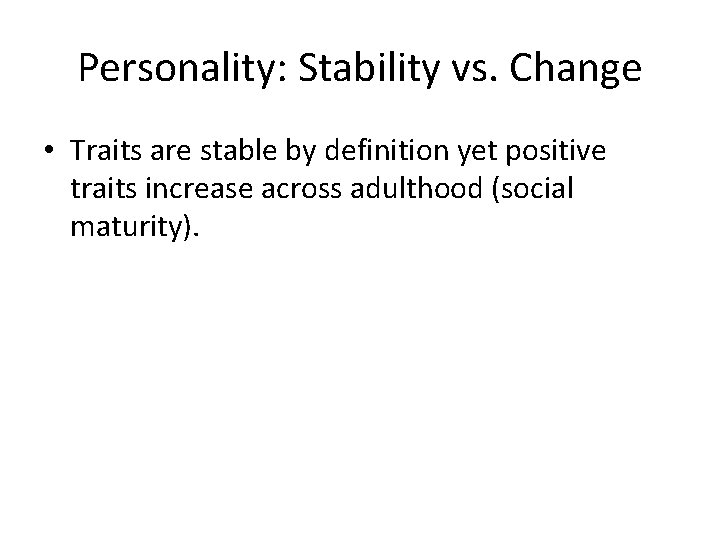 Personality: Stability vs. Change • Traits are stable by definition yet positive traits increase