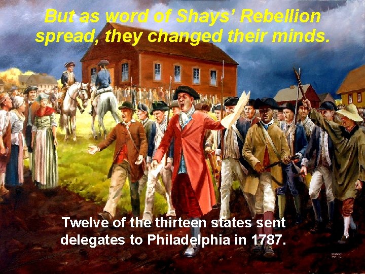 But as word of Shays’ Rebellion spread, they changed their minds. Twelve of the