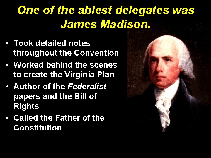 One of the ablest delegates was James Madison. • Took detailed notes throughout the