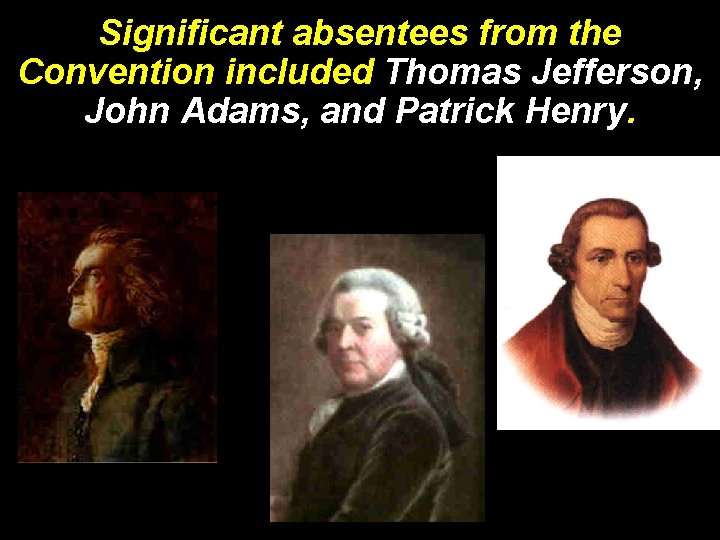 Significant absentees from the Convention included Thomas Jefferson, John Adams, and Patrick Henry. 