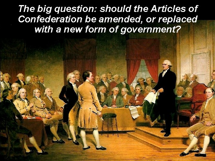 The big question: should the Articles of Confederation be amended, or replaced with a