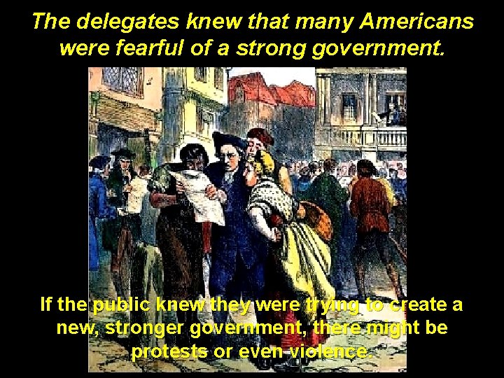 The delegates knew that many Americans were fearful of a strong government. If the