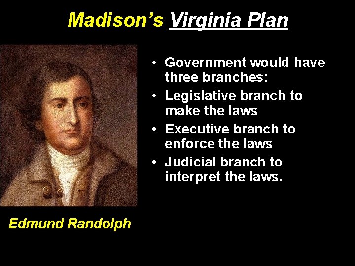 Madison’s Virginia Plan • Government would have three branches: • Legislative branch to make
