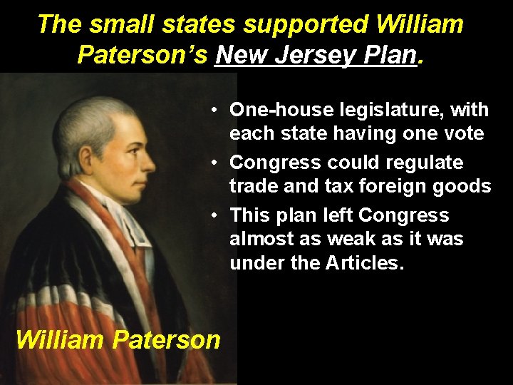 The small states supported William Paterson’s New Jersey Plan. • One-house legislature, with each