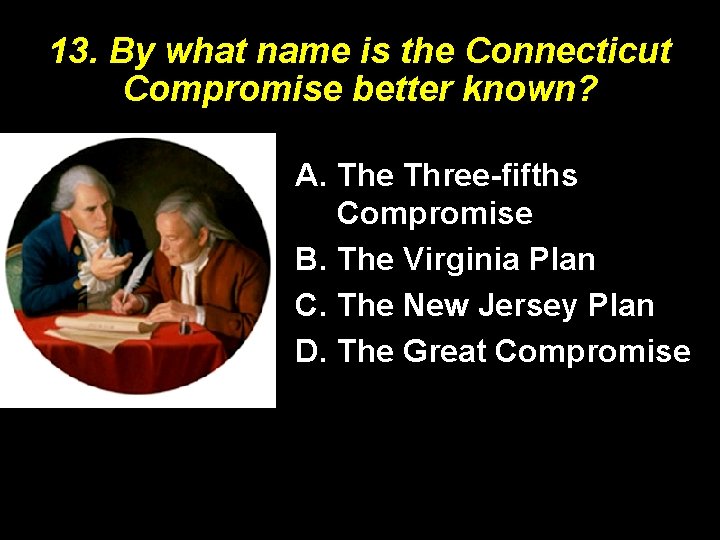 13. By what name is the Connecticut Compromise better known? The Connecticut A. The