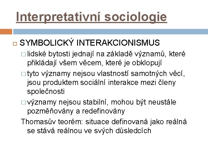 Interpretativní sociologie SYMBOLICKÝ INTERAKCIONISMUS � lidské bytosti jednají na základě významů, které přikládají všem