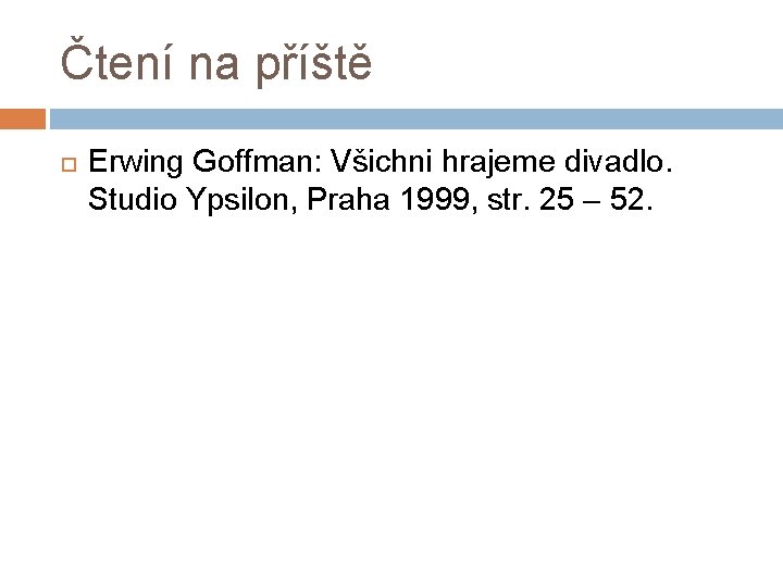 Čtení na příště Erwing Goffman: Všichni hrajeme divadlo. Studio Ypsilon, Praha 1999, str. 25