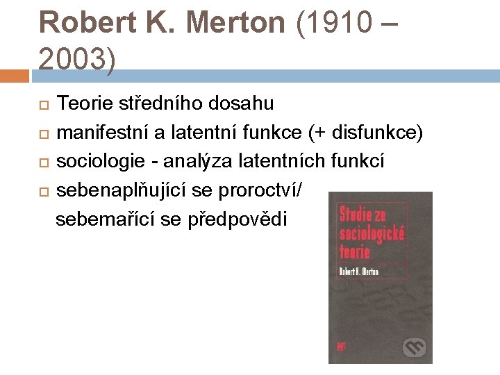Robert K. Merton (1910 – 2003) Teorie středního dosahu manifestní a latentní funkce (+