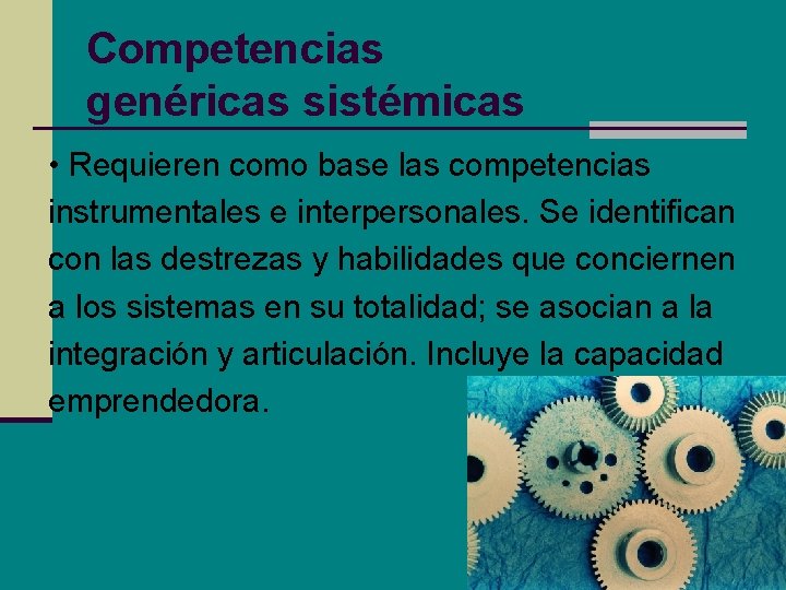 Competencias genéricas sistémicas • Requieren como base las competencias instrumentales e interpersonales. Se identifican Competencias genéricas sistémicas • Requieren como base las competencias instrumentales e interpersonales. Se identifican