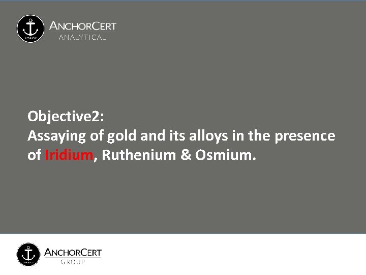 Objective 2: Assaying of gold and its alloys in the presence of Iridium, Ruthenium Objective 2: Assaying of gold and its alloys in the presence of Iridium, Ruthenium