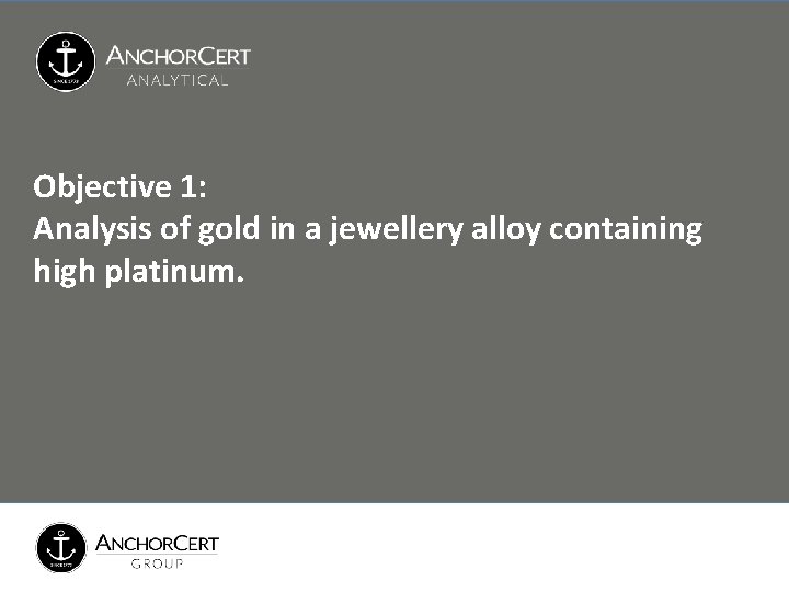 Objective 1: Analysis of gold in a jewellery alloy containing high platinum. Objective 1: Analysis of gold in a jewellery alloy containing high platinum.
