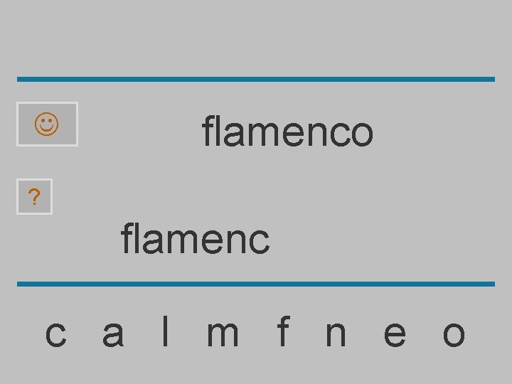  flamenco ? flamenc c a l m f n e o 