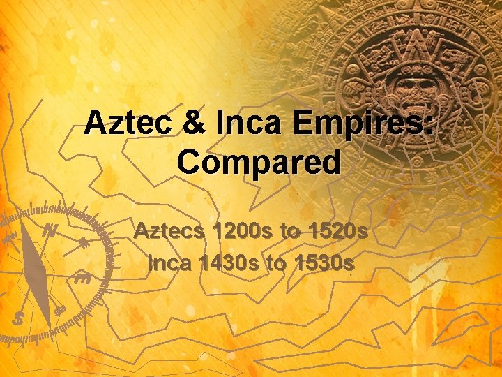 Aztec & Inca Empires: Compared Aztecs 1200 s to 1520 s Inca 1430 s