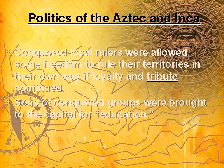 Politics of the Aztec and Inca Conquered local rulers were allowed some freedom to