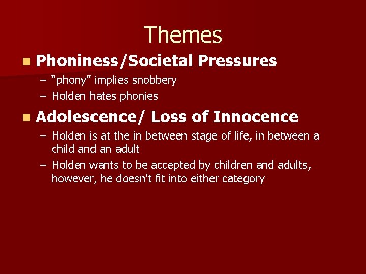 Themes n Phoniness/Societal Pressures – “phony” implies snobbery – Holden hates phonies n Adolescence/ Themes n Phoniness/Societal Pressures – “phony” implies snobbery – Holden hates phonies n Adolescence/