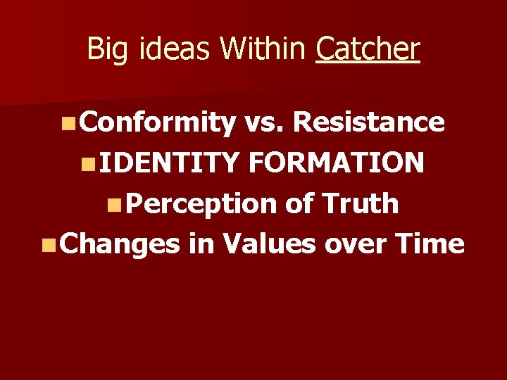 Big ideas Within Catcher n Conformity vs. Resistance n IDENTITY FORMATION n Perception of