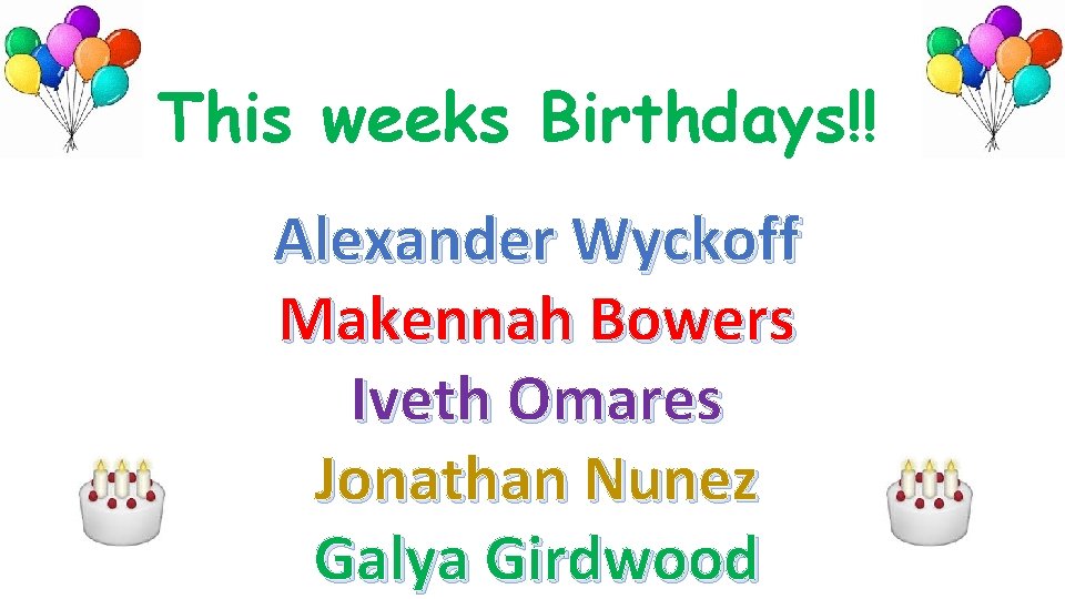 This weeks Birthdays!! Alexander Wyckoff Makennah Bowers Iveth Omares Jonathan Nunez Galya Girdwood 