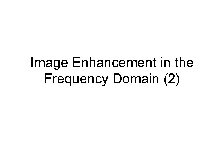 Image Enhancement in the Frequency Domain (2) 