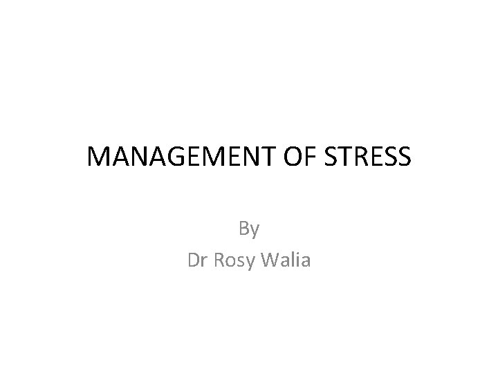 MANAGEMENT OF STRESS By Dr Rosy Walia 