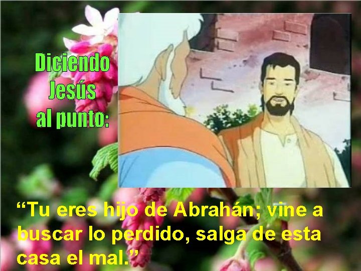 “Tu eres hijo de Abrahán; vine a buscar lo perdido, salga de esta casa