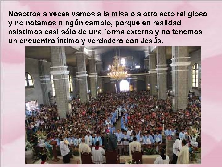 Nosotros a veces vamos a la misa o a otro acto religioso y no