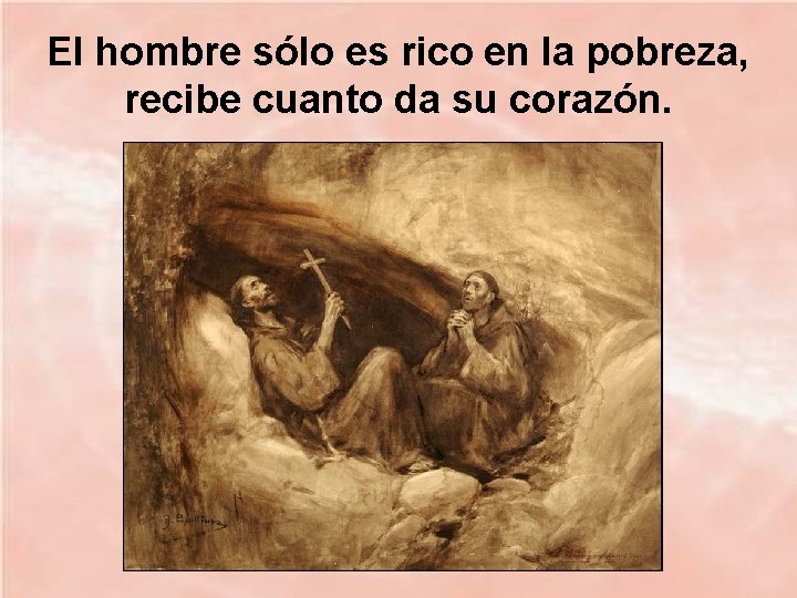 El hombre sólo es rico en la pobreza, recibe cuanto da su corazón. 