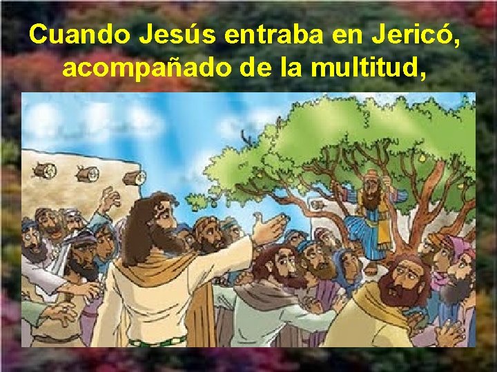 Cuando Jesús entraba en Jericó, acompañado de la multitud, 