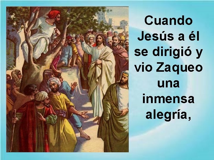Cuando Jesús a él se dirigió y vio Zaqueo una inmensa alegría, 