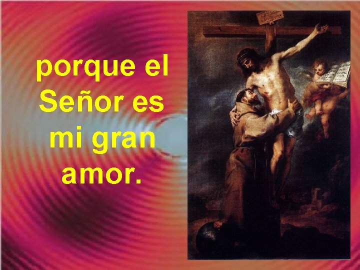 porque el Señor es mi gran amor. 