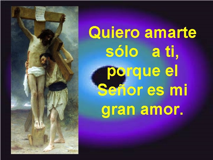 Quiero amarte sólo a ti, porque el Señor es mi gran amor. 