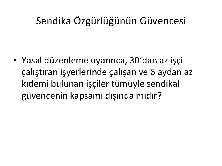 Sendika Özgürlüğünün Güvencesi • Yasal düzenleme uyarınca, 30’dan az işçi çalıştıran işyerlerinde çalışan ve