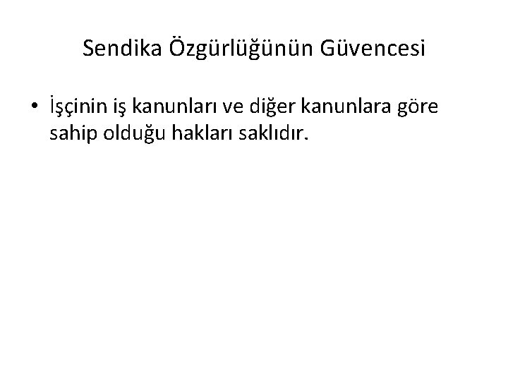 Sendika Özgürlüğünün Güvencesi • İşçinin iş kanunları ve diğer kanunlara göre sahip olduğu hakları