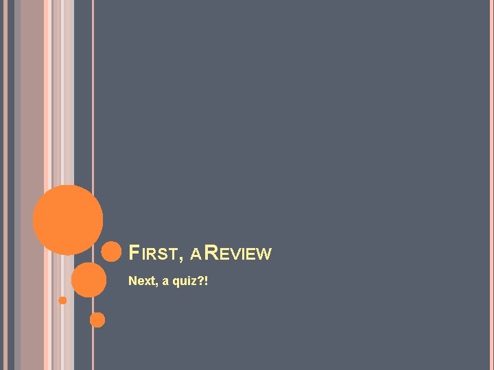 FIRST, A REVIEW Next, a quiz? ! 