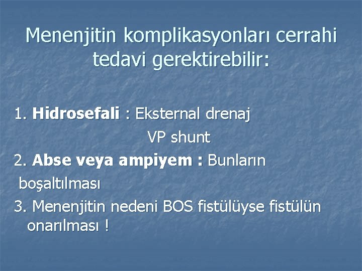 Menenjitin komplikasyonları cerrahi tedavi gerektirebilir: 1. Hidrosefali : Eksternal drenaj VP shunt 2. Abse