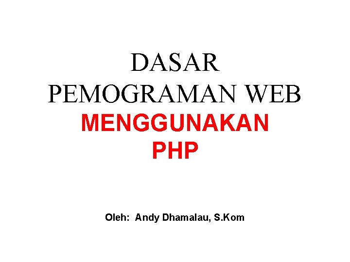 DASAR PEMOGRAMAN WEB MENGGUNAKAN PHP Oleh: Andy Dhamalau, S. Kom 