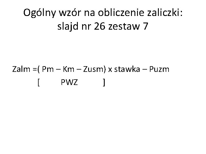 Ogólny wzór na obliczenie zaliczki: slajd nr 26 zestaw 7 Zalm =( Pm –