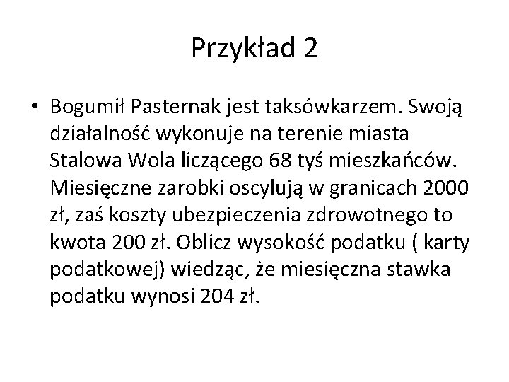 Przykład 2 • Bogumił Pasternak jest taksówkarzem. Swoją działalność wykonuje na terenie miasta Stalowa