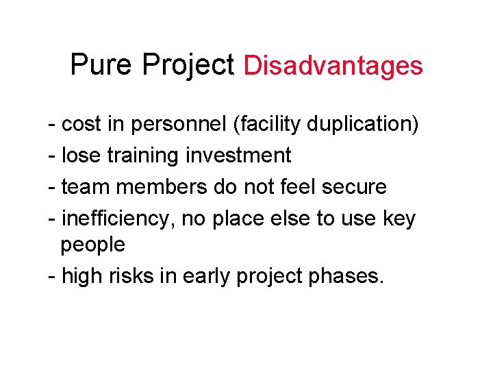 Pure Project Disadvantages - cost in personnel (facility duplication) - lose training investment -