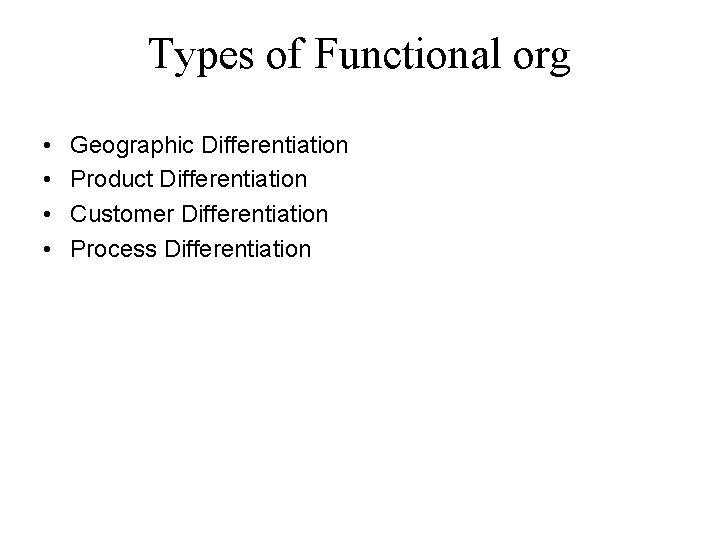 Types of Functional org • • Geographic Differentiation Product Differentiation Customer Differentiation Process Differentiation