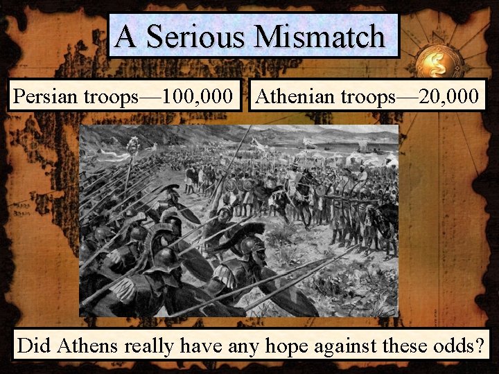 A Serious Mismatch Persian troops— 100, 000 Athenian troops— 20, 000 Did Athens really