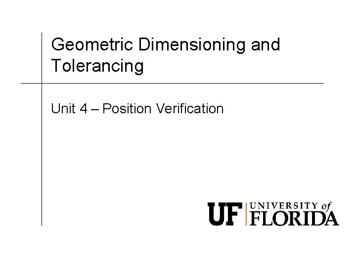 Geometric Dimensioning and Tolerancing Unit 4 – Position Verification 