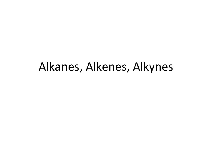 Alkanes, Alkenes, Alkynes 