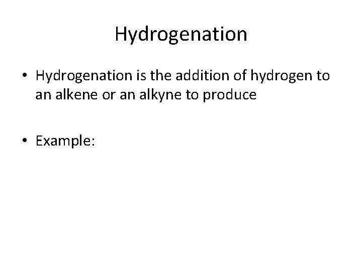Hydrogenation • Hydrogenation is the addition of hydrogen to an alkene or an alkyne