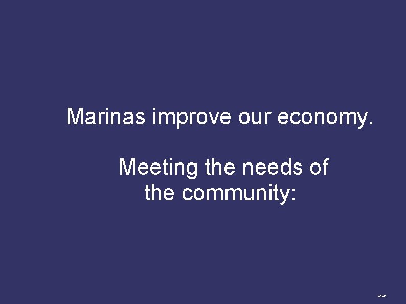 Marinas improve our economy. Meeting the needs of the community: CALM 