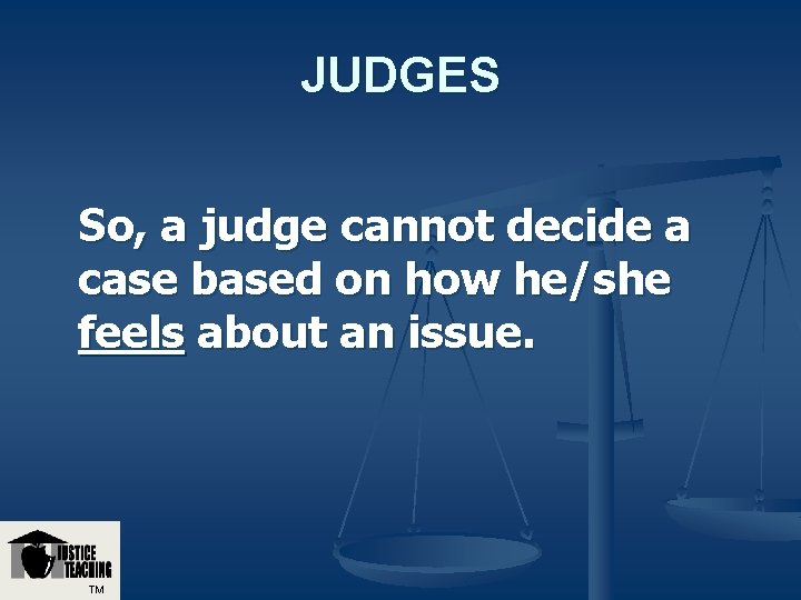 JUDGES So, a judge cannot decide a case based on how he/she feels about