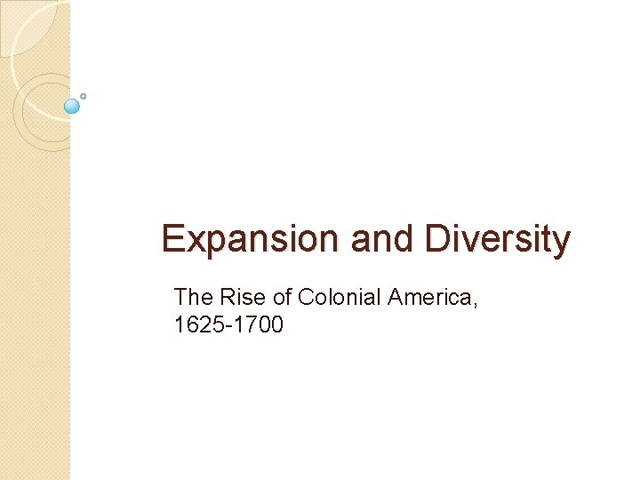 Expansion and Diversity The Rise of Colonial America, 1625 -1700 Expansion and Diversity The Rise of Colonial America, 1625 -1700